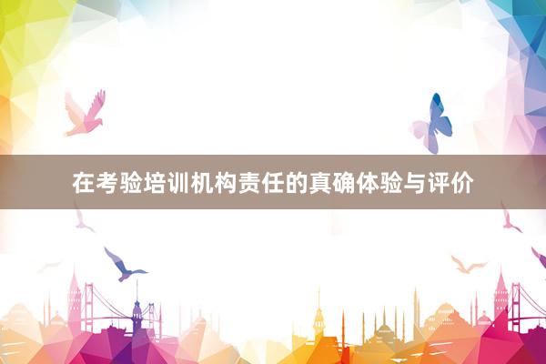 在考验培训机构责任的真确体验与评价