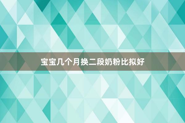 宝宝几个月换二段奶粉比拟好