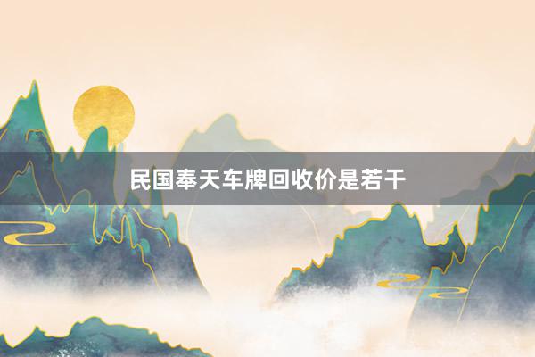 民国奉天车牌回收价是若干
