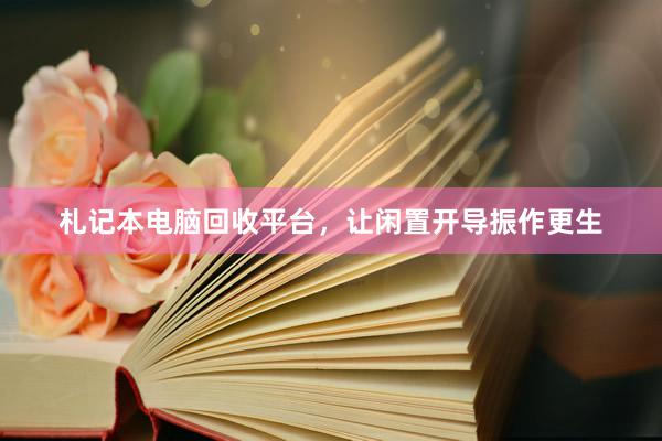 札记本电脑回收平台，让闲置开导振作更生