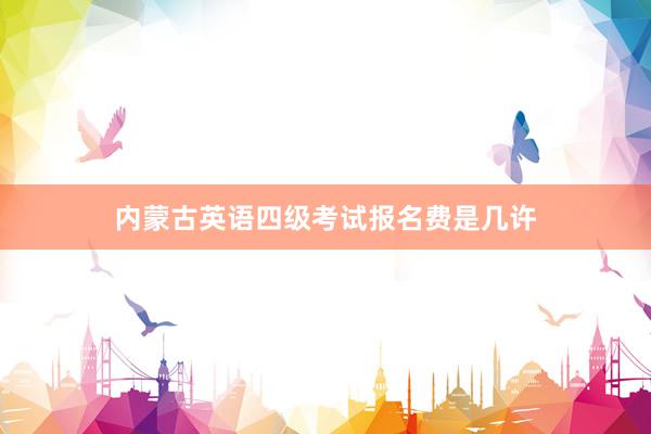 内蒙古英语四级考试报名费是几许