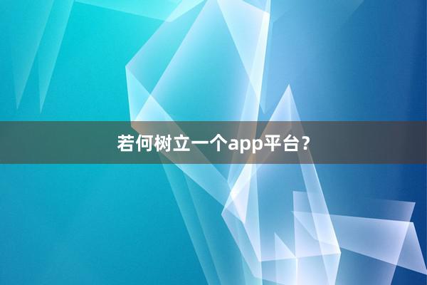 若何树立一个app平台？