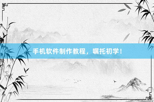 手机软件制作教程，嘱托初学！